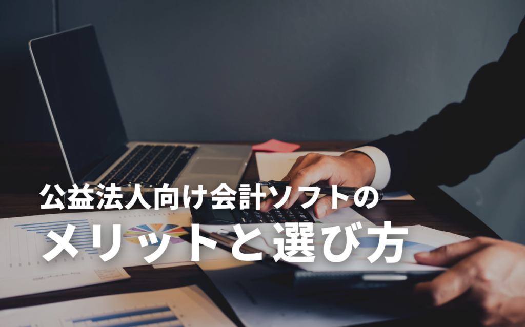 公益法人向けの会計ソフト9選！メリットと選び方のポイントを徹底解説