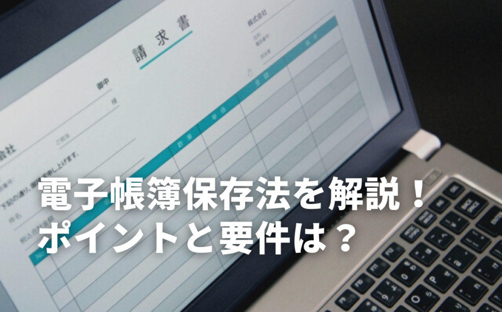 電子帳簿保存法をわかりやすく解説！初心者も分かる法律や対応するメリット
