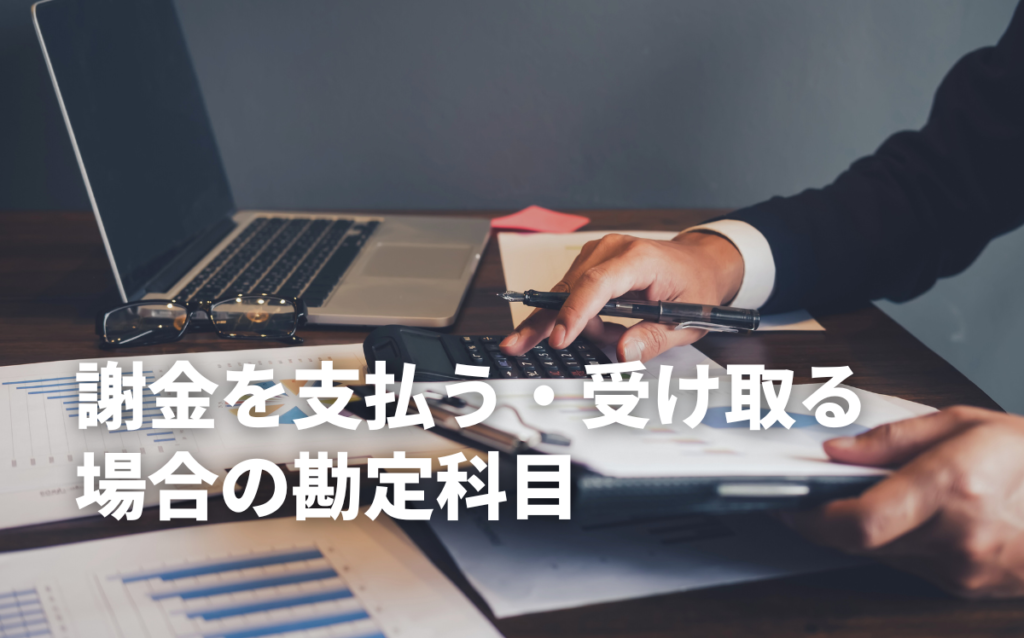 謝金の勘定科目はどれ？支払った場合・受け取った場合を解説