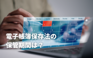 電子帳簿保存法の保管期間は？