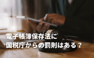 電子帳簿保存法に国税庁からの罰則はある？