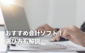 おすすめ会計ソフト6選！選び方も解説