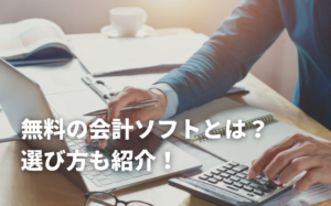 無料の会計ソフトとは？おすすめソフト6選や選び方も紹介！