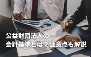 公益財団法人の会計基準とは？注意点も解説