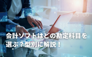会計ソフトはどの勘定科目を選ぶ？クラウド型とインストール型別に解説