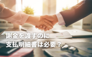 謝金を渡すのに支払明細書は必要？2