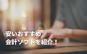 安いおすすめ会計ソフト4選を紹介！選び方やメリットも解説！