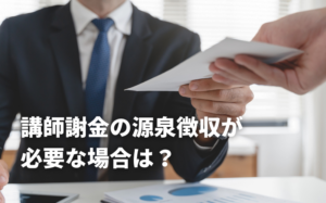 講師謝金の源泉徴収が必要な場合は？計算方法も解説