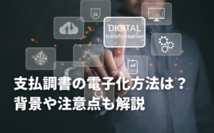 支払調書の電子化方法は？背景や注意点も解説