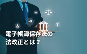 電子帳簿保存法の法改正とは？改正理由や対象書類を徹底解説